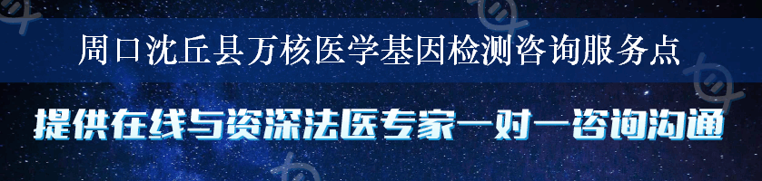 周口沈丘县万核医学基因检测咨询服务点